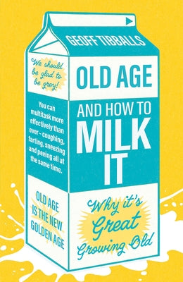 Old Age and How to Milk It: Why It's Great Growing Old by Tibballs, Geoff