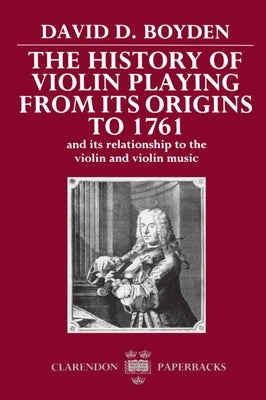 The History of Violin Playing from Its Origins to 1761 by Boyden, David D.