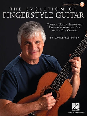 The Evolution of Fingerstyle Guitar: Classical Guitar History and Repertoire from the 16th to the 20th Century by Juber, Laurence