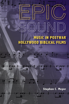 Epic Sound: Music in Postwar Hollywood Biblical Films by Meyer, Stephen C.