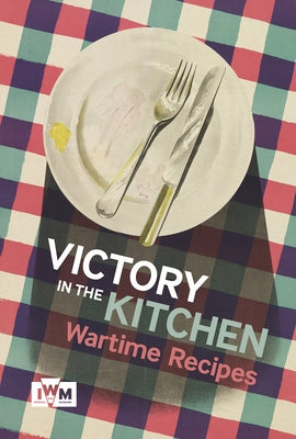 Victory in the Kitchen: Wartime Recipes by Imperial War Museums