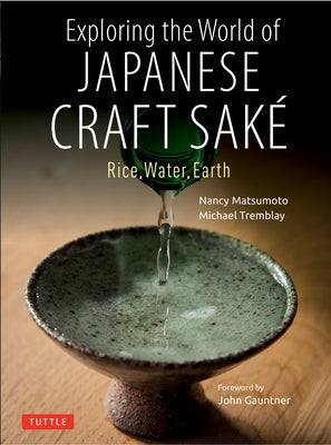 Exploring the World of Japanese Craft Sake: Rice, Water, Earth by Matsumoto, Nancy