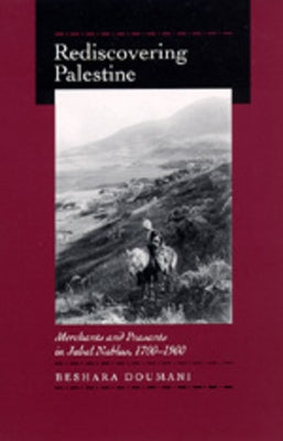 Rediscovering Palestine: Merchants and Peasants in Jabal Nablus, 1700-1900 by Doumani, Beshara