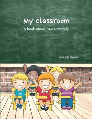 My Classroom: A book about neurodiversity by Hyman, Ashleigh