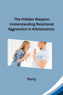 The Hidden Weapon: Understanding Relational Aggression in Adolescence by Perry