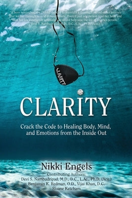 Clarity: Crack the Code to Healing Body, Mind, and Emotions from the Inside Out by Engels, Nikki