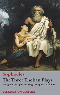 The Three Theban Plays: Antigone; Oedipus the King; Oedipus at Colonus by Sophocles