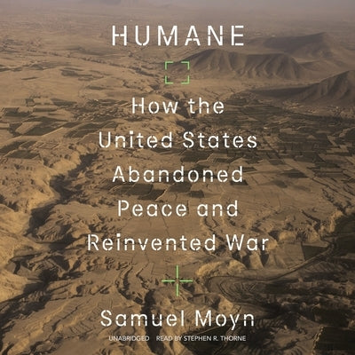 Humane: How the United States Abandoned Peace and Reinvented War by Moyn, Samuel