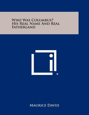 Who Was Columbus? His Real Name and Real Fatherland by David, Maurice