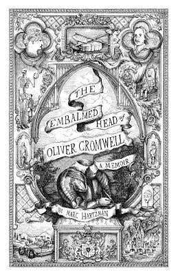 The Embalmed Head of Oliver Cromwell: A Memoir: The Complete History of the Head of the Ruler of the Commonwealth of England, Scotland and Ireland Wit by Hartzman, Marc