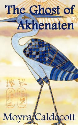 The Ghost of Akhenaten by Caldecott, Moyra