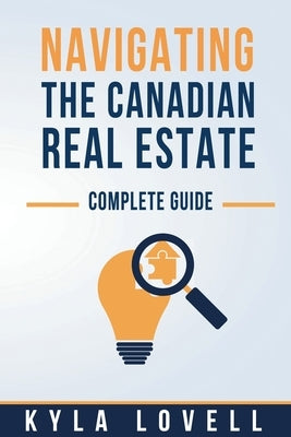 Navigating The Canadian Real Estate: Complete Guide by Lovell, Kyla