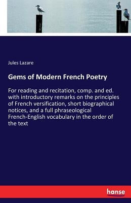 Gems of Modern French Poetry: For reading and recitation, comp. and ed. with introductory remarks on the principles of French versification, short b by Lazare, Jules