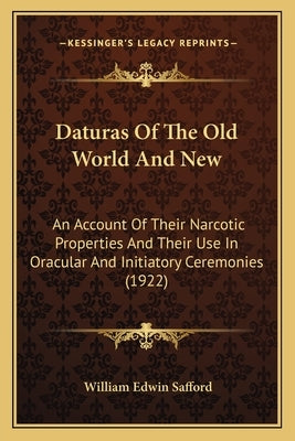 Daturas Of The Old World And New: An Account Of Their Narcotic Properties And Their Use In Oracular And Initiatory Ceremonies (1922) by Safford, William Edwin