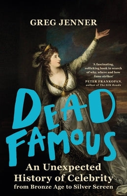 Dead Famous: An Unexpected History of Celebrity from Bronze Age to Silver Screen by Jenner, Greg