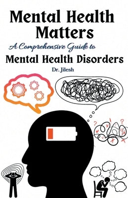 Mental Health Matters: A Comprehensive Guide to Mental Health Disorders by Jilesh