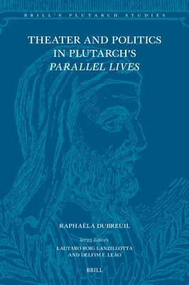 Theater and Politics in Plutarch's Parallel Lives by Dubreuil, Raphaëla