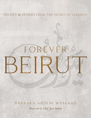 Forever Beirut: Recipes and Stories from the Heart of Lebanon by Abdeni Massaad, Barbara