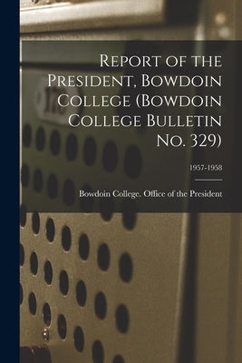 Report of the President, Bowdoin College (Bowdoin College Bulletin No. 329); 1957-1958 by Bowdoin College Office of the Presid