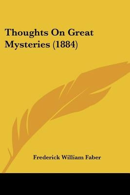 Thoughts On Great Mysteries (1884) by Faber, Frederick William