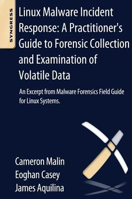 Linux Malware Incident Response: A Practitioner's Guide to Forensic Collection and Examination of Volatile Data: An Excerpt from Malware Forensic Fiel by Malin, Cameron H.