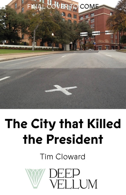 The City That Killed the President: A Cultural History of Dallas and the Assassination by Cloward, Tim