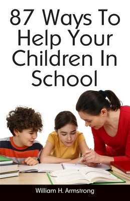 87 Ways To Help Your Children In School by Armstrong, William H.