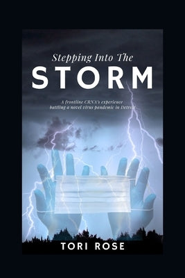 Stepping Into The Storm: A frontline CRNA's experience battling a novel virus pandemic in Detroit by Rose, Tori