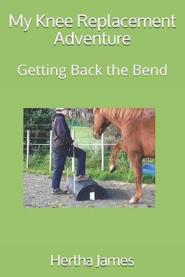 My Knee Replacement Adventure: Getting Back the Bend by James, Hertha