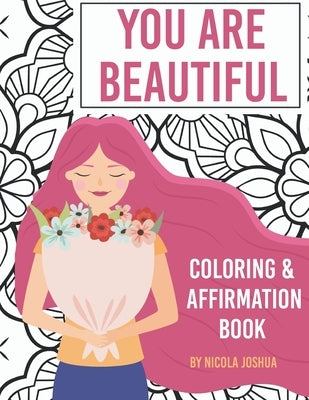 You Are Beautiful: Coloring & Affirmation Book: Relaxation, Encouragement, and Affirmations For Teen Girls: 48 Designs, Measures 8.5 x 11 by Joshua, Nicola