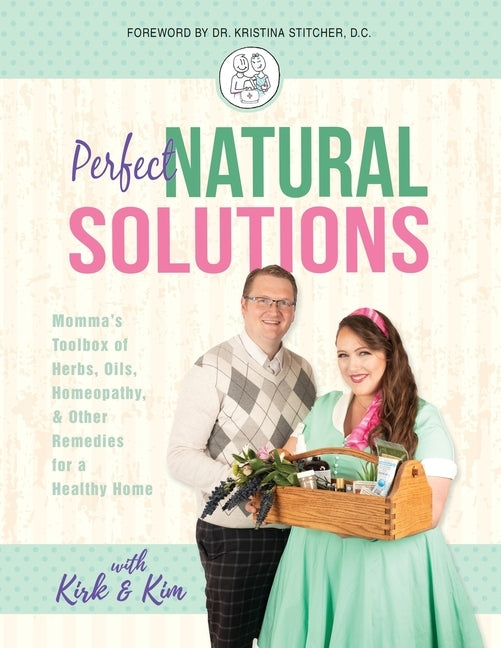 Perfect Natural Solutions: Momma's Toolbox of Herbs, Oils, Homeopathy, & Other Remedies for a Healthy Home by Miller, With Kirk and Kim