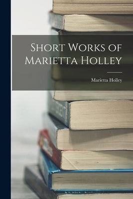 Short Works of Marietta Holley by Holley, Marietta