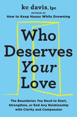 Who Deserves Your Love: The Boundaries You Need to Start, Strengthen, or End Any Relationship with Clarity and Compassion by Davis, Kc