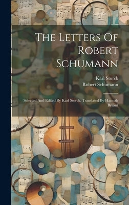 The Letters Of Robert Schumann: Selected And Edited By Karl Storck. Translated By Hannah Bryant by Schumann, Robert