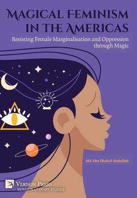 Magical Feminism in the Americas: Resisting Female Marginalisation and Oppression through Magic by Abdullah, Abu Shahid