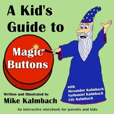 A Kid's Guide to Magic Buttons: An interactive storybook for parents and kids by Kalmbach, Alexander