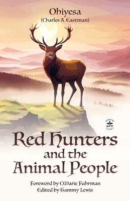 Red Hunters and the Animal People with Original Foreword by CMarie Fuhrman (Annotated) by Eastman, Charles A.