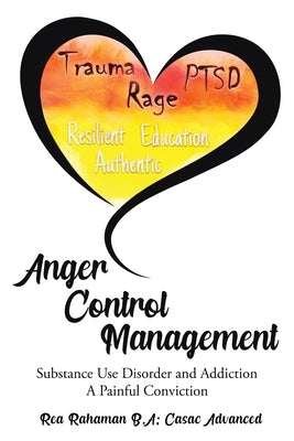 Anger Control Management: Substance use Disorder and Addiction A painful Conviction by Rahaman, Rea