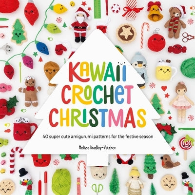 Kawaii Crochet Christmas: 40 Super Cute Amigurumi Patterns for the Festive Season by Bradley-Vatcher, Melissa