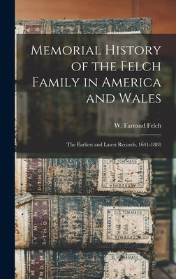 Memorial History of the Felch Family in America and Wales: The Earliest and Latest Records, 1641-1881 by Felch, W. Farrand