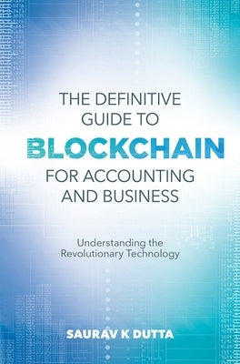 The Definitive Guide to Blockchain for Accounting and Business: Understanding the Revolutionary Technology by Dutta, Saurav K.