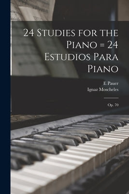 24 Studies for the Piano = 24 Estudios Para Piano: Op. 70 by Moscheles, Ignaz