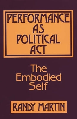 Performance as Political Act: The Embodied Self by Martin, Randy