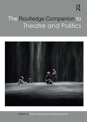 The Routledge Companion to Theatre and Politics by Eckersall, Peter