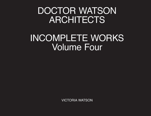 Doctor Watson Architects Incomplete Works Volume Four by Watson, Victoria