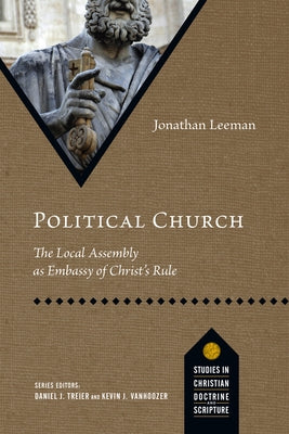 Political Church: The Local Assembly as Embassy of Christ's Rule by Leeman, Jonathan