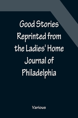 Good Stories Reprinted from the Ladies' Home Journal of Philadelphia by Various