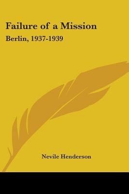 Failure of a Mission: Berlin, 1937-1939 by Henderson, Nevile