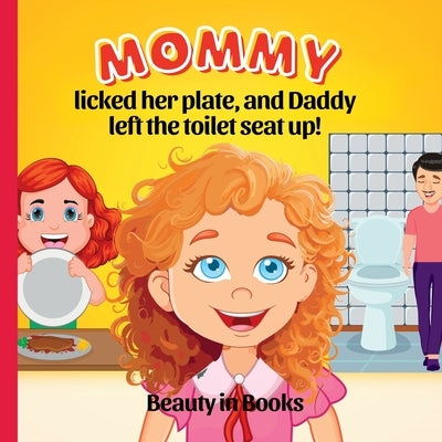 Mommy Licked her Plate and Daddy Left the Toilet Seat Up! by Beauty in Books