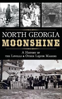 North Georgia Moonshine: A History of the Lovells & Other Liquor Makers by Garrison, Judith